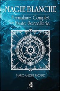 Magie Blanche – Formulaire complet de Haute Sorcellerie Marc André Ricard