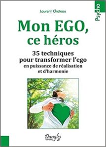 Mon EGO ce héros – 35 techniques pour transformer l’ego en puissance de réalisation et d’harmonie Laurent Chateau
