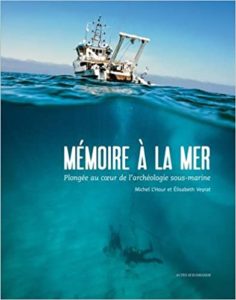 Mémoire à la mer – Plongée au cœur de l’archéologie sous marine Michel L’Hour Elisabeth Veyrat Florence Richez