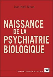 Naissance de la psychiatrie biologique – Histoire des traitements des maladies mentales au XXe siècle Jean Noël Missa