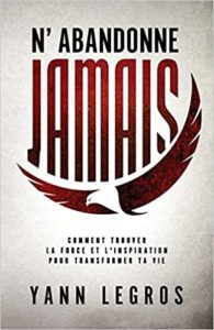 N’abandonne JAMAIS – Comment trouver la force et l’inspiration pour transformer ta vie Yann Legros