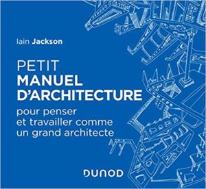 Petit manuel d’architecture – Pour penser et travailler comme un grand architecte Iain Jackson