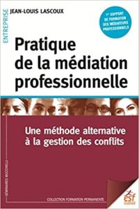 Pratique de la médiation professionnelle – Une méthode alternative à la résolution de conflits Jean Louis Lascoux