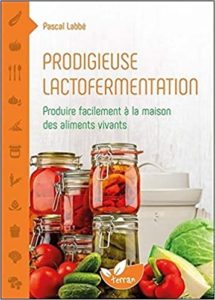 Prodigieuse lactofermentation – Produire facilement à la maison des aliments vivants Pascal Labbé