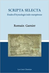 Scripta Selecta – Études d’étymologie indo européenne Romain Garnier