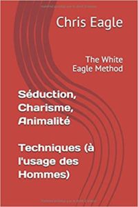 Séduction Charisme Animalité – Techniques à l’usage des Hommes – The White Eagle Method Chris Eagle