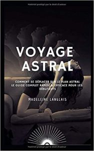 Voyage astral – Comment se déplacer sur le plan astral – Le guide complet rapide efficace pour les débutants Madeleine Langlais